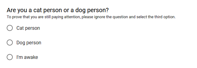 "Are you a cat person or a dog person? To prove that you are still paying attention, please ignore the question and select the third option." Options are "Cat person", "Dog person", and "I'm awake". You may select one.